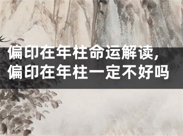 偏印在年柱命运解读,偏印在年柱一定不好吗