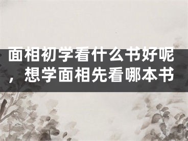 面相初学看什么书好呢，想学面相先看哪本书