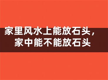 家里风水上能放石头，家中能不能放石头