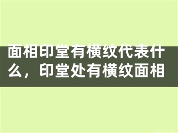 面相印堂有横纹代表什么，印堂处有横纹面相