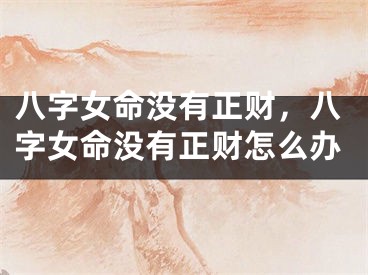 八字女命没有正财，八字女命没有正财怎么办