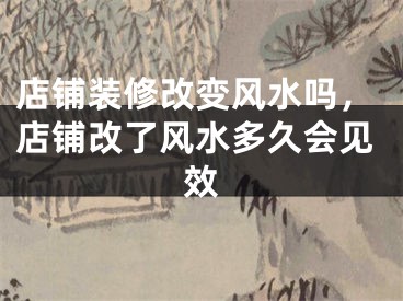 店铺装修改变风水吗，店铺改了风水多久会见效