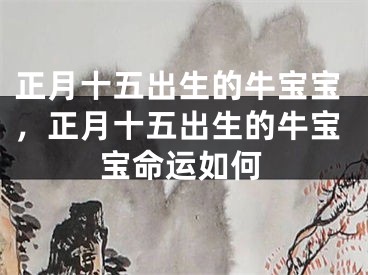 正月十五出生的牛宝宝，正月十五出生的牛宝宝命运如何