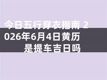 今日五行穿衣指南 2026年6月4日黄历是提车吉日吗