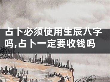 占卜必须使用生辰八字吗,占卜一定要收钱吗