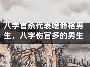 八字官杀代表啥命格男生，八字伤官多的男生