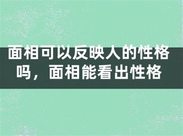 面相可以反映人的性格吗，面相能看出性格