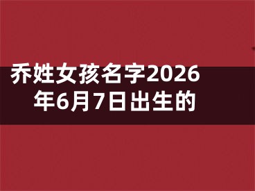 乔姓女孩名字2026年6月7日出生的