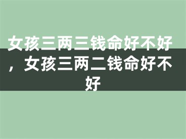 女孩三两三钱命好不好，女孩三两二钱命好不好