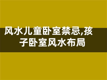 风水儿童卧室禁忌,孩子卧室风水布局