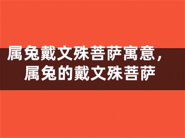 属兔戴文殊菩萨寓意，属兔的戴文殊菩萨