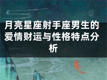 月亮星座射手座男生的爱情财运与性格特点分析