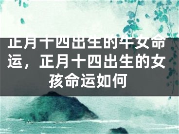 正月十四出生的牛女命运，正月十四出生的女孩命运如何