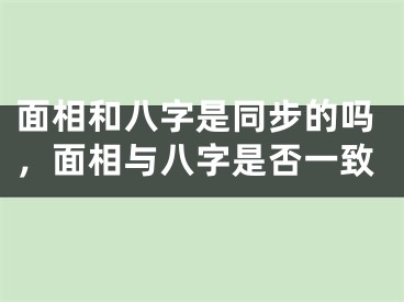 面相和八字是同步的吗,面相与八字是否一致