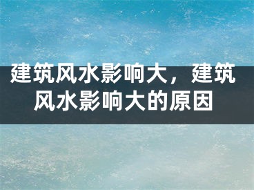 建筑风水影响大，建筑风水影响大的原因