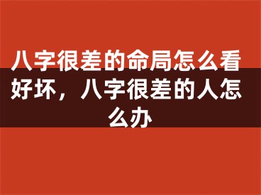 八字很差的命局怎么看好坏，八字很差的人怎么办