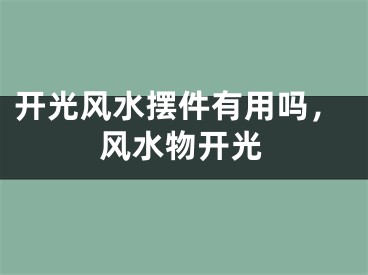 开光风水摆件有用吗，风水物开光