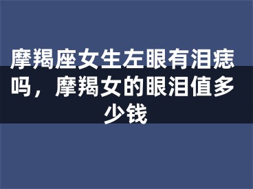 摩羯座女生左眼有泪痣吗,摩羯女的眼泪值多少钱