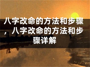 八字改命的方法和步骤，八字改命的方法和步骤详解