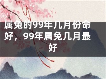 属兔的99年几月份命好，99年属兔几月最好