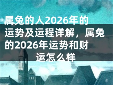 属兔的人2026年的运势及运程详解，属兔的2026年运势和财运怎么样