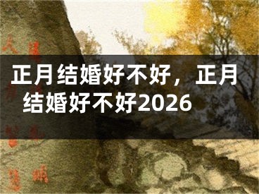 正月结婚好不好，正月结婚好不好2026