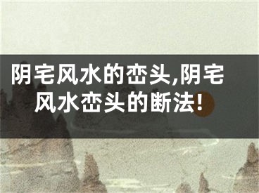 阴宅风水的峦头,阴宅风水峦头的断法!