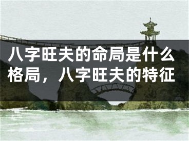 八字旺夫的命局是什么格局，八字旺夫的特征