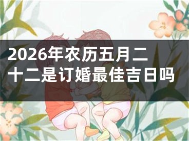 2026年农历五月二十二是订婚最佳吉日吗