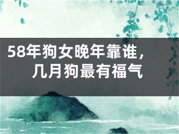58年狗女晚年靠谁，几月狗最有福气