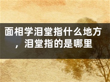 面相学泪堂指什么地方,泪堂指的是哪里