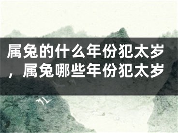 属兔的什么年份犯太岁，属兔哪些年份犯太岁
