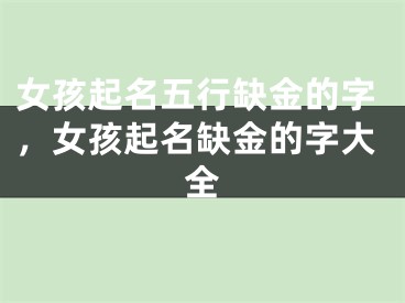 女孩起名五行缺金的字，女孩起名缺金的字大全