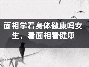 面相学看身体健康吗女生，看面相看健康