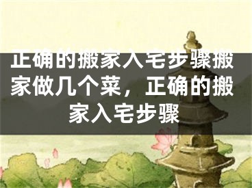 正确的搬家入宅步骤搬家做几个菜，正确的搬家入宅步骤
