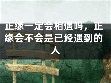 正缘一定会相遇吗，正缘会不会是已经遇到的人