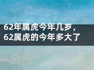 62年属虎今年几岁,62属虎的今年多大了