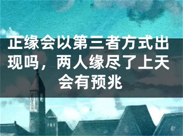 正缘会以第三者方式出现吗，两人缘尽了上天会有预兆