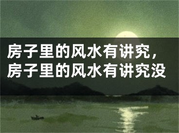 房子里的风水有讲究，房子里的风水有讲究没