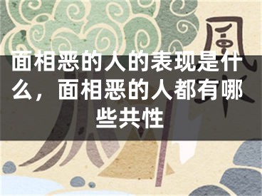面相恶的人的表现是什么，面相恶的人都有哪些共性