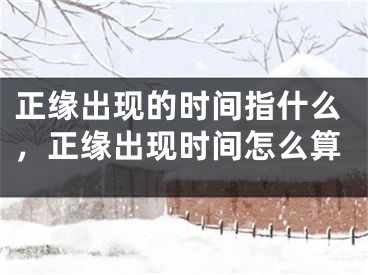 正缘出现的时间指什么，正缘出现时间怎么算