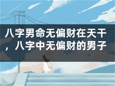 八字男命无偏财在天干，八字中无偏财的男子