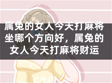 属兔的女人今天打麻将坐哪个方向好，属兔的女人今天打麻将财运