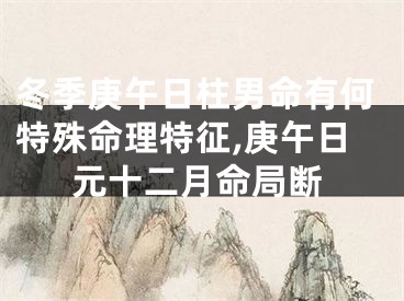 冬季庚午日柱男命有何特殊命理特征,庚午日元十二月命局断