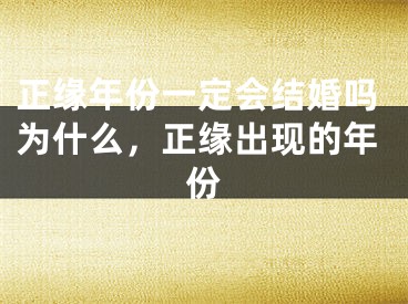 正缘年份一定会结婚吗为什么，正缘出现的年份