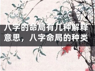 八字的命局有几种解释意思，八字命局的种类