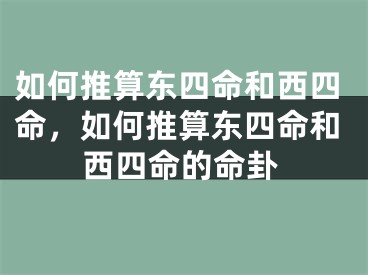 如何推算东四命和西四命，如何推算东四命和西四命的命卦