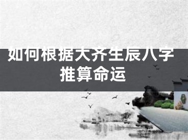 如何根据大齐生辰八字推算命运