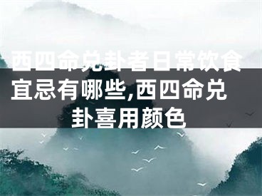 西四命兑卦者日常饮食宜忌有哪些,西四命兑卦喜用颜色