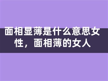 面相显薄是什么意思女性，面相薄的女人
